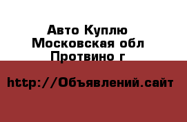 Авто Куплю. Московская обл.,Протвино г.